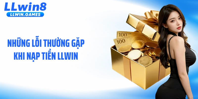 Nạp Tiền LLWIN Những lỗi thường gặp khi nạp tiền LLWIN