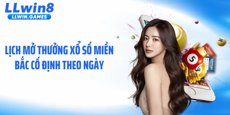 Xổ Số Miền Bắc: Lịch Quay Số Mở Thưởng Hàng Ngày Trên LLWIN Lịch mở thưởng xổ số miền Bắc cố định theo ngày